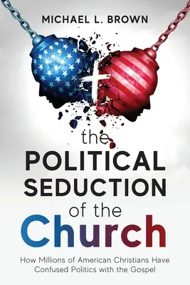 Politické zvádzanie cirkvi: Ako si milióny amerických kresťanov pomýlili politiku s evanjeliom - The Political Seduction of the Church: How Millions Of American Christians Have Confused Politics with the Gospel