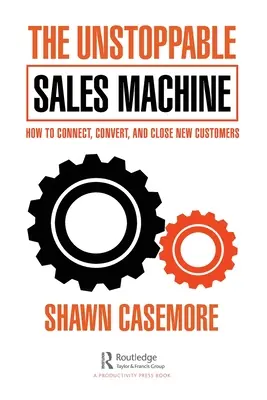 Nezastaviteľný stroj na predaj: Ako nadviazať kontakt s novými zákazníkmi, konvertovať ich a získať ich. - The Unstoppable Sales Machine: How to Connect, Convert, and Close New Customers