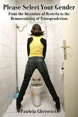 Prosím, vyberte si svoje pohlavie: Od vynálezu hystérie po demokratizáciu transgenderizmu - Please Select Your Gender: From the Invention of Hysteria to the Democratizing of Transgenderism