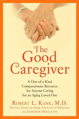 Dobrý opatrovateľ: Vydanie: Jedinečný súcitný zdroj pre každého, kto sa stará o starnúceho blízkeho - The Good Caregiver: A One-Of-A-Kind Compassionate Resource for Anyone Caring for an Aging Loved One