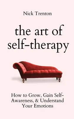 Umenie autoterapie: Ako rásť, získať sebavedomie a porozumieť svojim emóciám - The Art of Self-Therapy: How to Grow, Gain Self-Awareness, and Understand Your Emotions