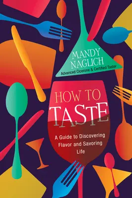 Ako chutí: Sprievodca objavovaním chutí a vychutnávaním života - How to Taste: A Guide to Discovering Flavor and Savoring Life
