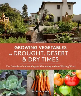 Pestovanie zeleniny v období sucha, púšte a sucha: Kompletný sprievodca organickým záhradníctvom bez plytvania vodou - Growing Vegetables in Drought, Desert & Dry Times: The Complete Guide to Organic Gardening Without Wasting Water