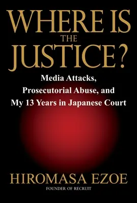 Kde je spravodlivosť? Útoky médií, zneužívanie prokuratúry a mojich 13 rokov na japonskom súde - Where Is the Justice?: Media Attacks, Prosecutorial Abuse, and My 13 Years in Japanese Court