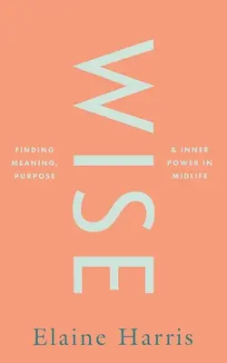 Múdry: Múdry: Hľadanie zmyslu, cieľa a vnútornej sily v strednom veku - Wise: Finding Meaning, Purpose and Inner Power in Midlife