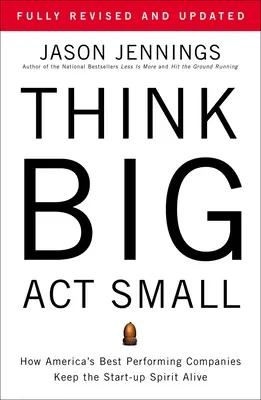 Mysli vo veľkom, konaj v malom: Ako si najúspešnejšie americké spoločnosti zachovávajú ducha začínajúcich podnikov - Think Big, Act Small: How America's Best Performing Companies Keep the Start-Up Spirit Alive