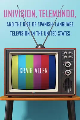 Univision, Telemundo a vzostup španielskojazyčnej televízie v Spojených štátoch - Univision, Telemundo, and the Rise of Spanish-Language Television in the United States