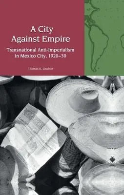 Mesto proti impériu - nadnárodný antiimperializmus v Mexico City, 1920-30 - City Against Empire - Transnational Anti-Imperialism in Mexico City, 1920-30