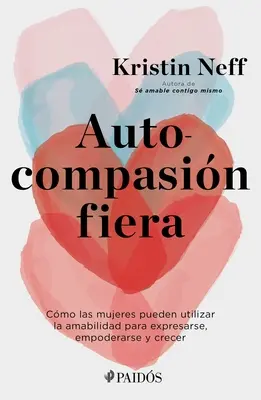Autokompasin Fiera: Cmo Las Mujeres Pueden Utilizar La Amabilidad Para Expresarse, Empoderarse Y Crecer - Autocompasin Fiera: Cmo Las Mujeres Pueden Utilizar La Amabilidad Para Expresarse, Empoderarse Y Crecer