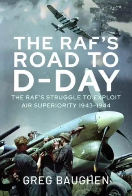 Rafova cesta ku dňu D: Boj o využitie vzdušnej prevahy, 1943 - 1944 - The Raf's Road to D-Day: The Struggle to Exploit Air Superiority, 1943-1944