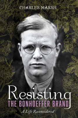 Odolávanie Bonhoefferovej značke: A Life Reconsidered (Prehodnotený život) - Resisting the Bonhoeffer Brand: A Life Reconsidered