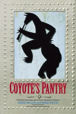 Kojotia špajza: Juhozápadné korenie a techniky domáceho ochutnávania [kuchárska kniha] - Coyote's Pantry: Southwest Seasonings and at Home Flavoring Techniques [A Cookbook]