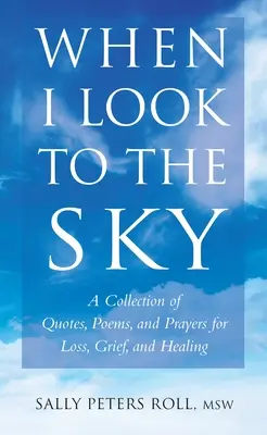 Keď sa pozerám do neba - zbierka citátov, básní a modlitieb pre stratu, smútok a uzdravenie - When I Look To The Sky - A Collection of Quotes, Poems and Prayers for Loss, Grief and Healing