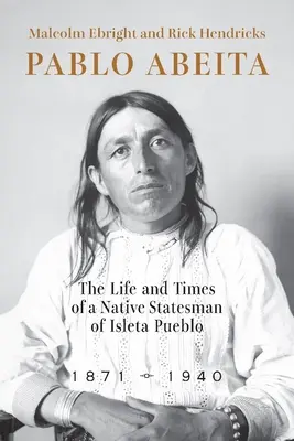 Pablo Abeita: Život a doba domorodého štátnika z Isleta Pueblo, 1871-1940 - Pablo Abeita: The Life and Times of a Native Statesman of Isleta Pueblo, 1871-1940