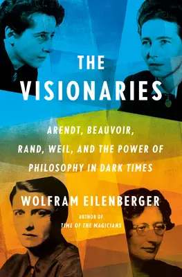 Vizionári: Arendtová, Beauvoirová, Randová, Weilová a sila filozofie v temných časoch - The Visionaries: Arendt, Beauvoir, Rand, Weil, and the Power of Philosophy in Dark Times