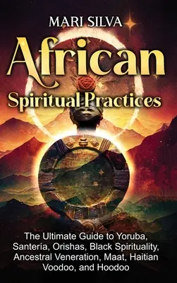 Africké duchovné praktiky: Vydavateľstvo: The Ultimate Guide to Yoruba, Santera, Orishas, Black Spirituality, Ancestral Veneration, Maat, Haitian Voodoo, and H - African Spiritual Practices: The Ultimate Guide to Yoruba, Santera, Orishas, Black Spirituality, Ancestral Veneration, Maat, Haitian Voodoo, and H