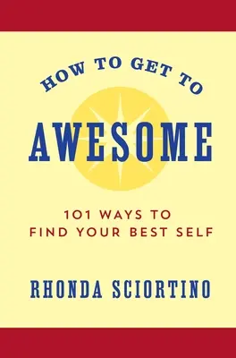 Ako sa dostať k úžasnosti: 101 spôsobov, ako nájsť svoje najlepšie ja - How to Get to Awesome: 101 Ways to Find Your Best Self