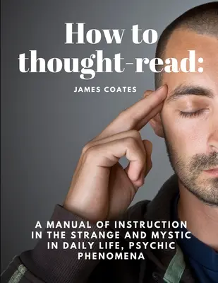 Ako čítať myšlienky: Príručka poučenia o zvláštnych a mystických javoch v každodennom živote, psychických javoch - How to thought-read: A manual of instruction in the strange and mystic in daily life, psychic phenomena