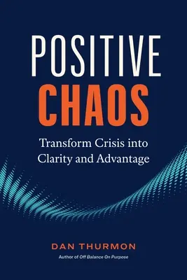 Pozitívny chaos: Premena krízy na jasnosť a výhodu - Positive Chaos: Transform Crisis Into Clarity and Advantage