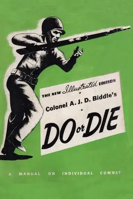 Plukovník A. J. D. Biddle Do or Die: A Manual on Individual Combat (Rob alebo zomri: Príručka o individuálnom boji) - Ilustrované vydanie 1944 - Colonel A. J. D. Biddle's Do or Die: A Manual on Individual Combat - Illustrated Edition 1944
