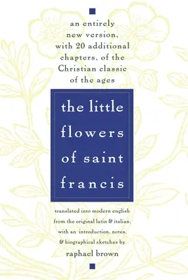 Malé kvety svätého Františka: František: Kvety svätého Františka: úplne nová verzia kresťanskej klasiky vekov s 20 ďalšími kapitolami - The Little Flowers of St. Francis: An Entirely New Version, with 20 Additional Chapters, of the Christian Classic of the Ages