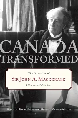 Premenená Kanada: MacDonalda: Prejavy sira Johna A. MacDonalda - Canada Transformed: The Speeches of Sir John A. MacDonald