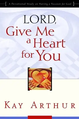 Pane, daj mi srdce pre teba: Vášeň pre Boha: Nauč sa mať srdce pre Boha - Lord, Give Me a Heart for You: A Devotional Study on Having a Passion for God
