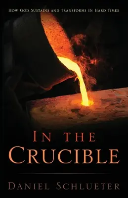 V kruhu: Ako Boh podporuje a premieňa v ťažkých časoch - In the Crucible: How God sustains and transforms in hard times