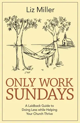 Len pracovné nedele: A Laid-Back Guide to Doing Less While Helping Your Church Thrive (Uvoľnený sprievodca, ako robiť menej a zároveň pomáhať svojmu zboru prosperovať) - Only Work Sundays: A Laid-Back Guide to Doing Less While Helping Your Church Thrive