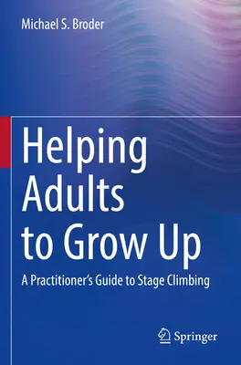 Pomoc dospelým pri dospievaní: Príručka pre praktizujúceho lekára o výstupe na javisko (A Practitioner's Guide to Stage Climbing) - Helping Adults to Grow Up: A Practitioner's Guide to Stage Climbing