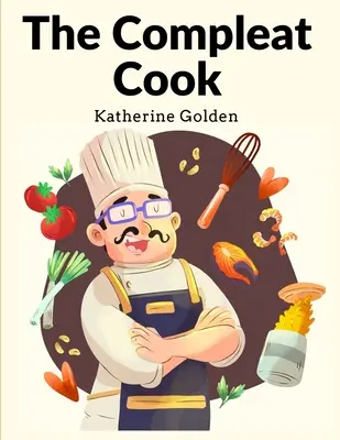 Kompletná kuchárka: Odborné recepty na najpohotovejšie spôsoby, či už talianske, španielske alebo francúzske - The Compleat Cook: Expertly Prescribing The Most Ready Wayes, Whether Italian, Spanish Or French