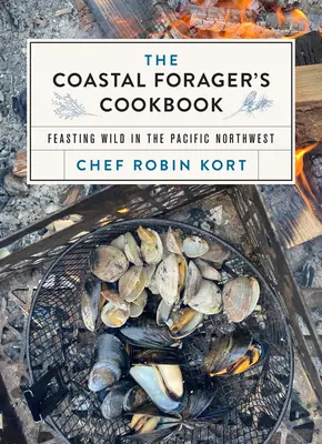 The Coastal Forager's Cookbook (Kuchárska kniha pobrežného zberateľa): Kuchařka z divočiny na severozápade Tichého oceánu - The Coastal Forager's Cookbook: Feasting Wild in the Pacific Northwest