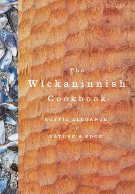 Wickaninnish Cookbook: Rustikálna elegancia na okraji prírody - The Wickaninnish Cookbook: Rustic Elegance on Nature's Edge