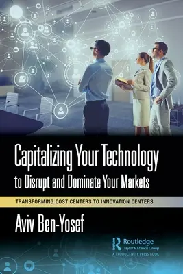 Kapitalizácia vašich technológií s cieľom narušiť a ovládnuť vaše trhy: Transformácia nákladových centier na inovačné centrá - Capitalizing Your Technology to Disrupt and Dominate Your Markets: Transforming Cost Centers to Innovation Centers