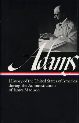 Henry Adams: 1809-1817 (Loa #32): Správy Jamesa Madisona (The Administrations of James Madison) - Henry Adams: History of the United States Vol. 2 1809-1817 (Loa #32): The Administrations of James Madison