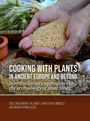 Varenie s rastlinami v starovekej Európe a mimo nej: Interdisciplinárne prístupy k archeológii rastlinných potravín - Cooking with Plants in Ancient Europe and Beyond: Interdisciplinary Approaches to the Archaeology of Plant Foods