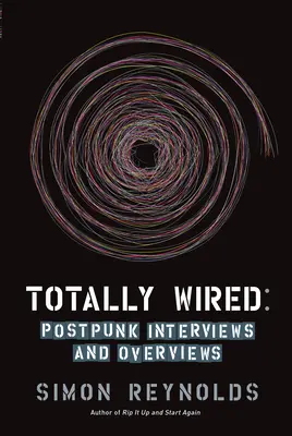 Totally Wired: Post-punkové rozhovory a prehľady - Totally Wired: Post-Punk Interviews and Overviews