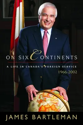 Na šiestich kontinentoch: Život v kanadskej zahraničnej službe v rokoch 1966 - 2002 - On Six Continents: A Life in Canada's Foreign Service, 1966-2002