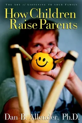Ako deti vychovávajú rodičov: Ako vychovávať deti: Umenie počúvať svoju rodinu - How Children Raise Parents: The Art of Listening to Your Family