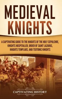 Stredovekí rytieri: Pútavý sprievodca rytiermi Svätého hrobu, špitálnikmi, rádom svätého Lazara, templármi - Medieval Knights: A Captivating Guide to the Knights of the Holy Sepulchre, Knights Hospitaller, Order of Saint Lazarus, Knights Templar