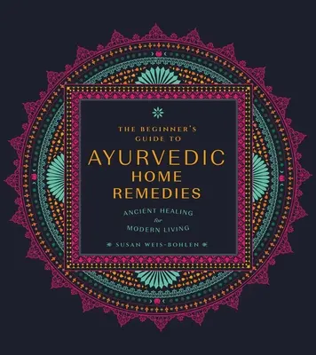 Sprievodca ajurvédskymi domácimi prostriedkami pre začiatočníkov: Staroveké liečenie pre moderný život - The Beginner's Guide to Ayurvedic Home Remedies: Ancient Healing for Modern Life