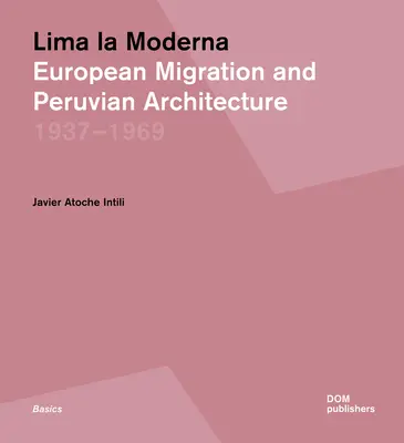 Lima La Moderna: Európska migrácia a peruánska architektúra 1937-1969 - Lima La Moderna: European Migration and Peruvian Architecture 1937-1969
