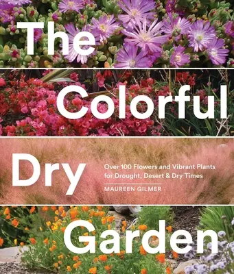 Farebná suchá záhrada: Viac ako 100 kvetov a živých rastlín pre obdobie sucha, púšte a sucha - The Colorful Dry Garden: Over 100 Flowers and Vibrant Plants for Drought, Desert & Dry Times