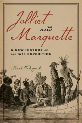 Jolliet a Marquette: Jolliette: Nové dejiny výpravy z roku 1673 - Jolliet and Marquette: A New History of the 1673 Expedition
