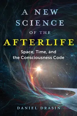 Nová veda o posmrtnom živote: Veda o po smrti: priestor, čas a kód vedomia - A New Science of the Afterlife: Space, Time, and the Consciousness Code