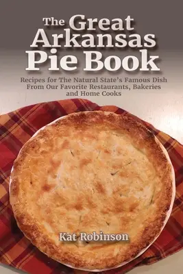 Veľká kniha arkansaských koláčov: Recepty na slávne jedlo z našich obľúbených reštaurácií, pekární a domácich kuchárov - The Great Arkansas Pie Book: Recipes for The Natural State's Famous Dish From Our Favorite Restaurants, Bakeries and Home Cooks