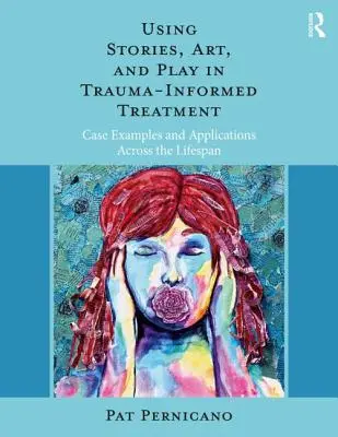 Používanie príbehov, umenia a hry v liečbe zohľadňujúcej traumu: Príklady prípadov a aplikácie naprieč celým životom - Using Stories, Art, and Play in Trauma-Informed Treatment: Case Examples and Applications Across the Lifespan