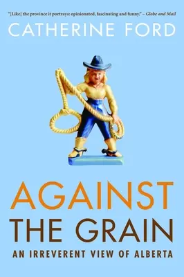 Proti prúdu: Neúctivý pohľad na Albertu - Against the Grain: An Irreverent View of Alberta