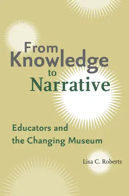 Od vedomostí k rozprávaniu: Vzdelávatelia a meniace sa múzeum - From Knowledge to Narrative: Educators and the Changing Museum