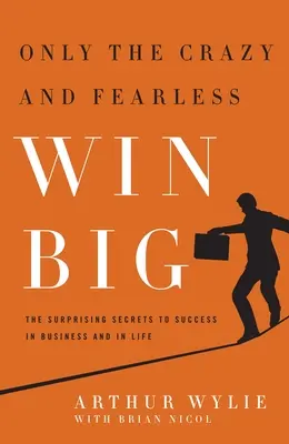 Len blázniví a nebojácni vyhrávajú vo veľkom! Prekvapivé tajomstvá úspechu v podnikaní a v živote - Only the Crazy and Fearless Win Big!: The Surprising Secrets to Success in Business and in Life